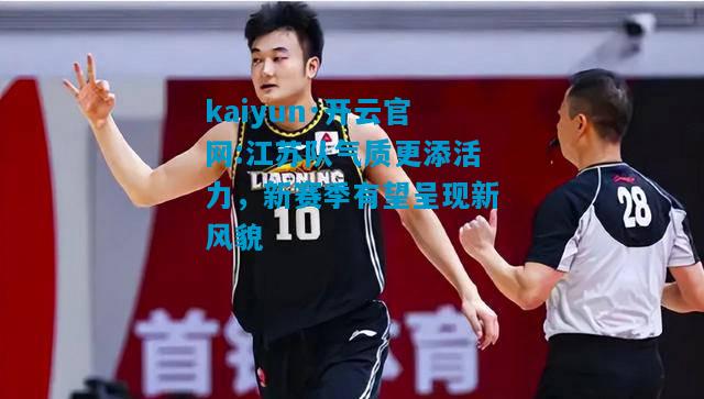 江苏队气质更添活力，新赛季有望呈现新风貌
