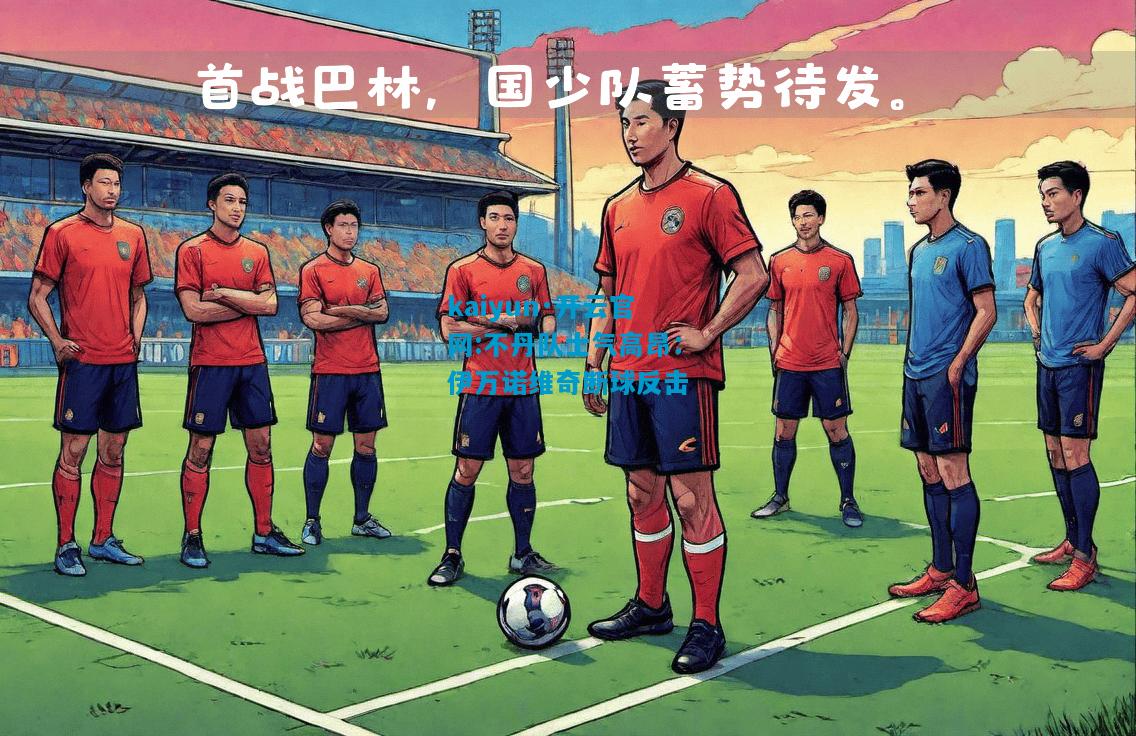 kaiyun·开云官网:不丹队士气高昂：伊万诺维奇断球反击