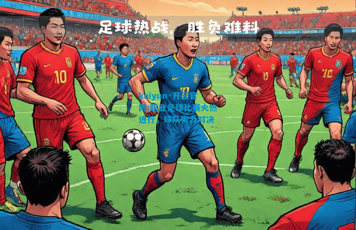 kaiyun·开云官网:职业足球比赛火热进行，球队实力对决