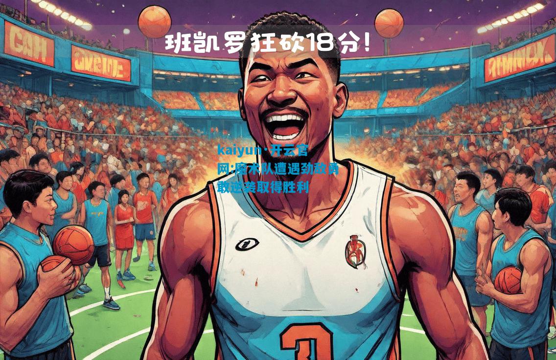魔术队遭遇劲敌勇敢逆袭取得胜利