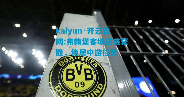 kaiyun·开云官网:弗赖堡客场逆袭获胜，稳居中游位置