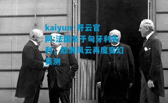 kaiyun·开云官网:法国负于匈牙利失利，欧洲风云再度变幻莫测