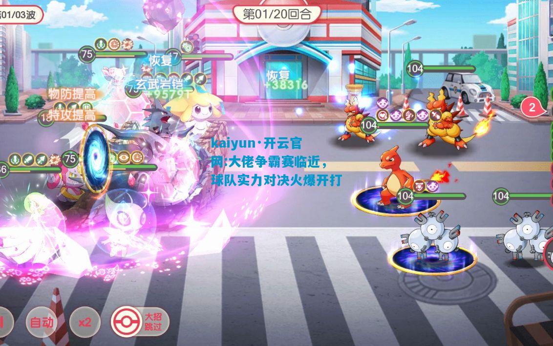 kaiyun·开云官网:大佬争霸赛临近，球队实力对决火爆开打