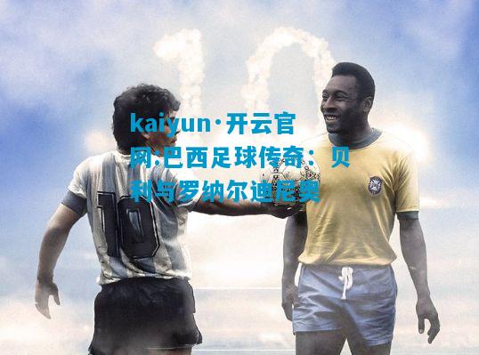 kaiyun·开云官网:巴西足球传奇：贝利与罗纳尔迪尼奥
