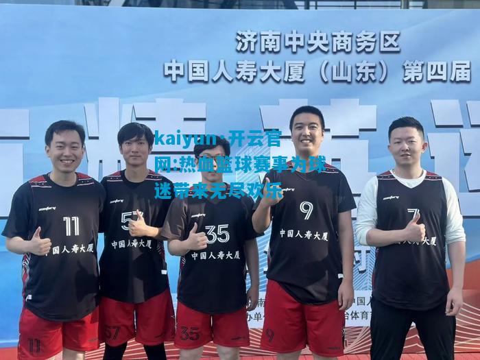 kaiyun·开云官网:热血篮球赛事为球迷带来无尽欢乐