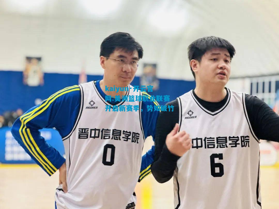 kaiyun·开云官网:美洲篮球职业联赛开启新赛季，势如破竹