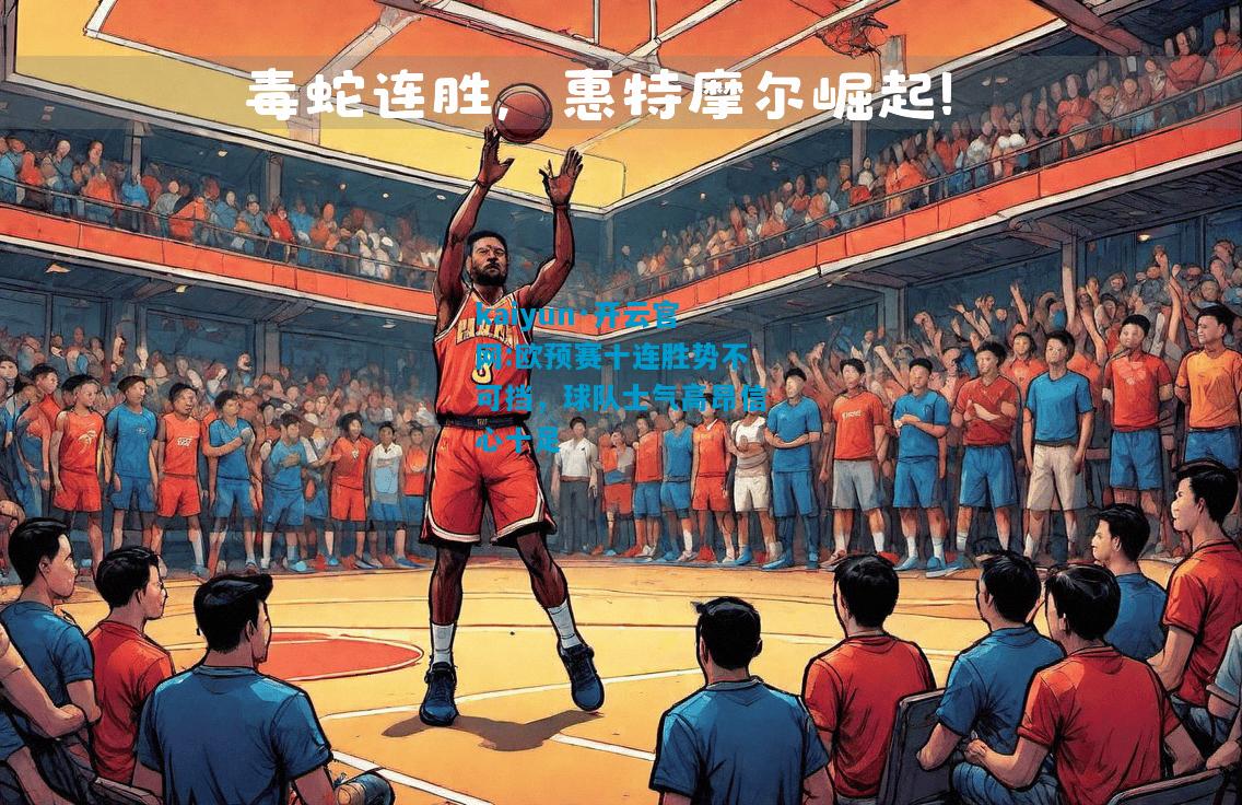 欧预赛十连胜势不可挡，球队士气高昂信心十足