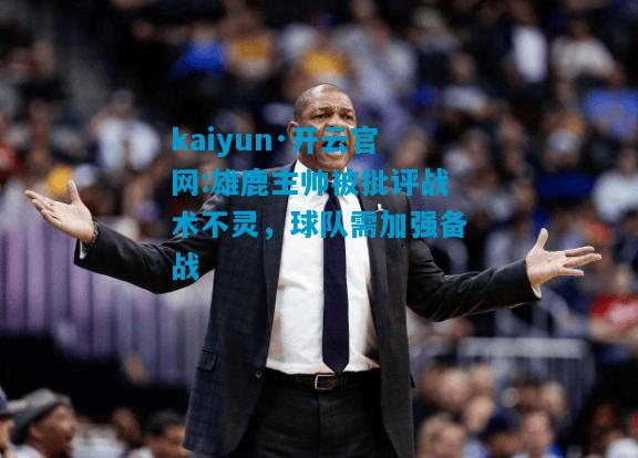 kaiyun·开云官网:雄鹿主帅被批评战术不灵，球队需加强备战