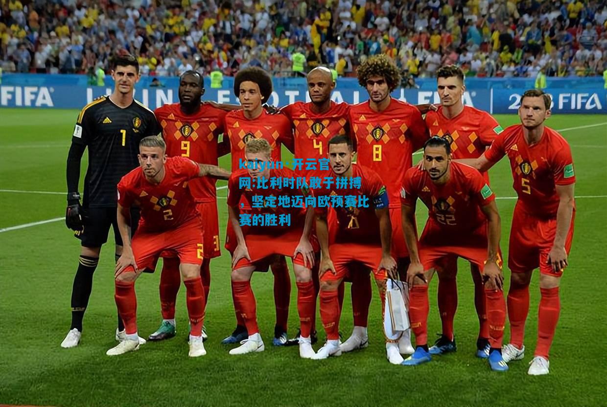 比利时队敢于拼搏，坚定地迈向欧预赛比赛的胜利