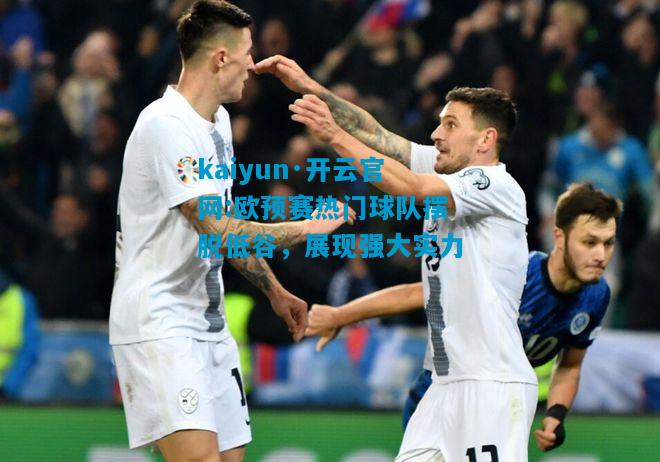 kaiyun·开云官网:欧预赛热门球队摆脱低谷，展现强大实力