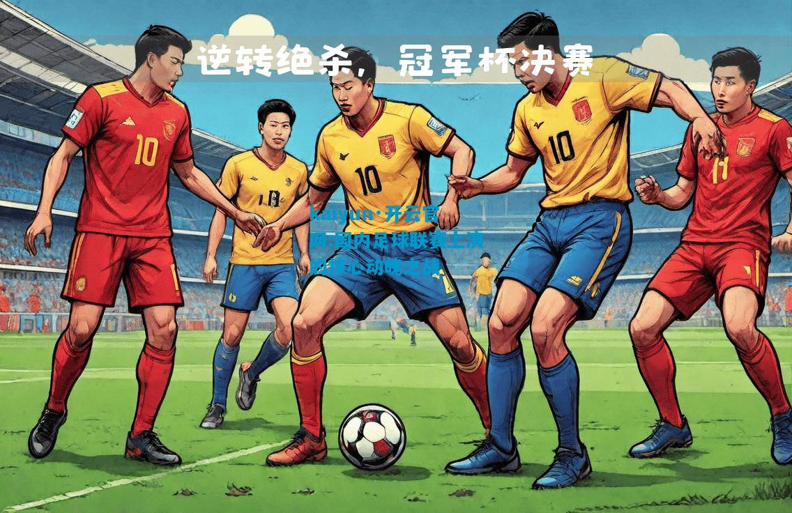 kaiyun·开云官网:国内足球联赛上演的惊心动魄之战