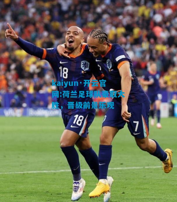kaiyun·开云官网:荷兰足球队豪取大胜，晋级前景乐观