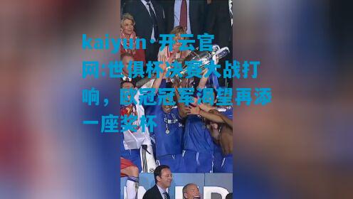 kaiyun·开云官网:世俱杯决赛大战打响，欧冠冠军渴望再添一座奖杯