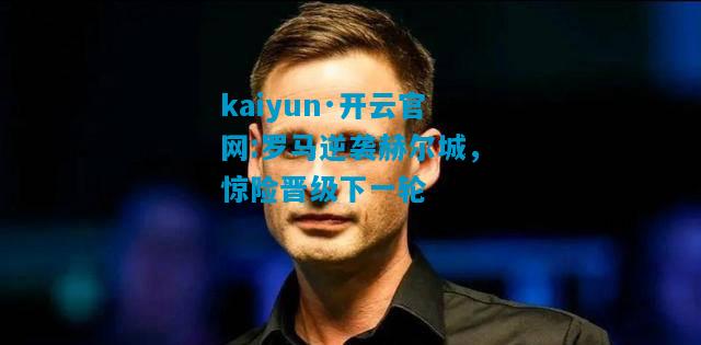 罗马逆袭赫尔城，惊险晋级下一轮