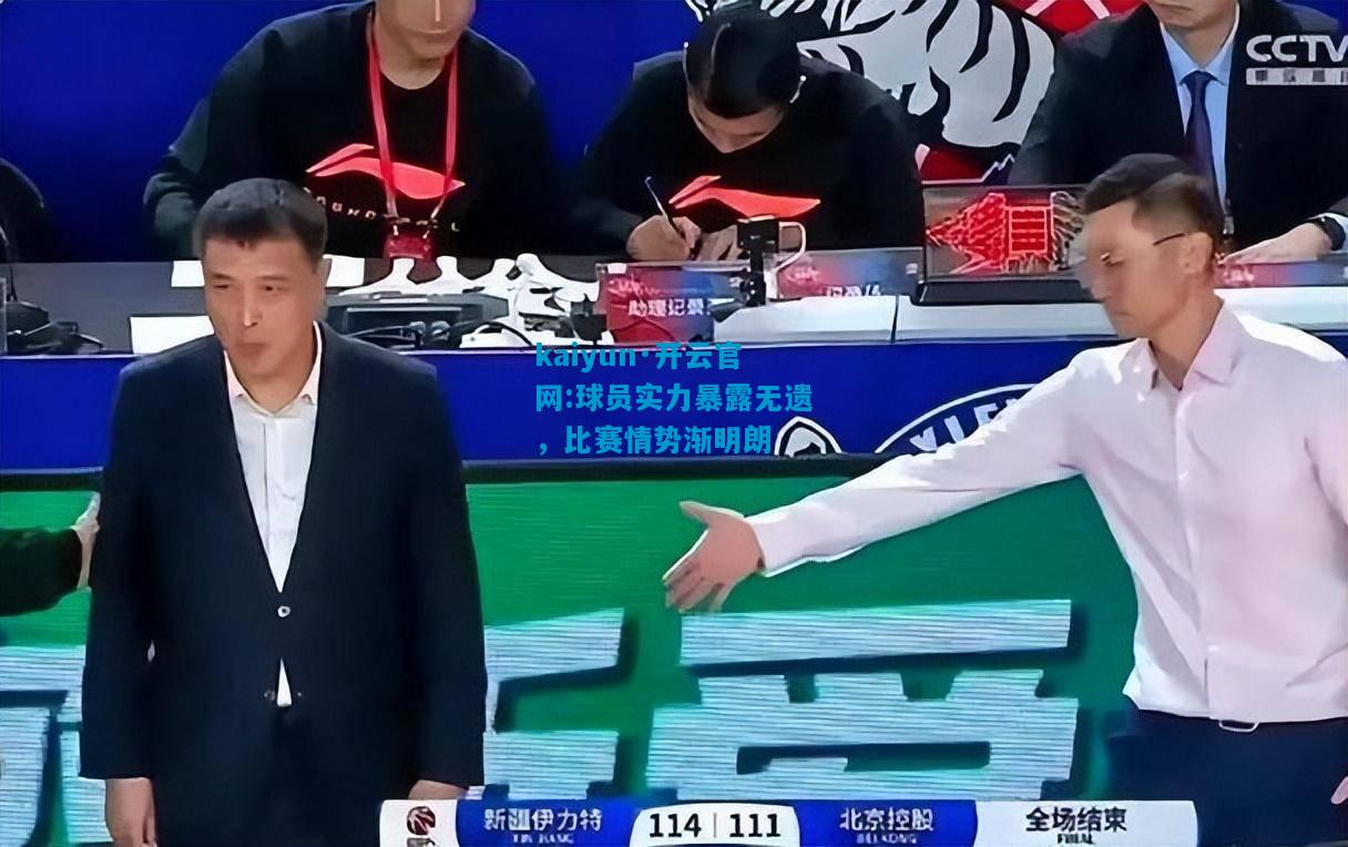 kaiyun·开云官网:球员实力暴露无遗，比赛情势渐明朗
