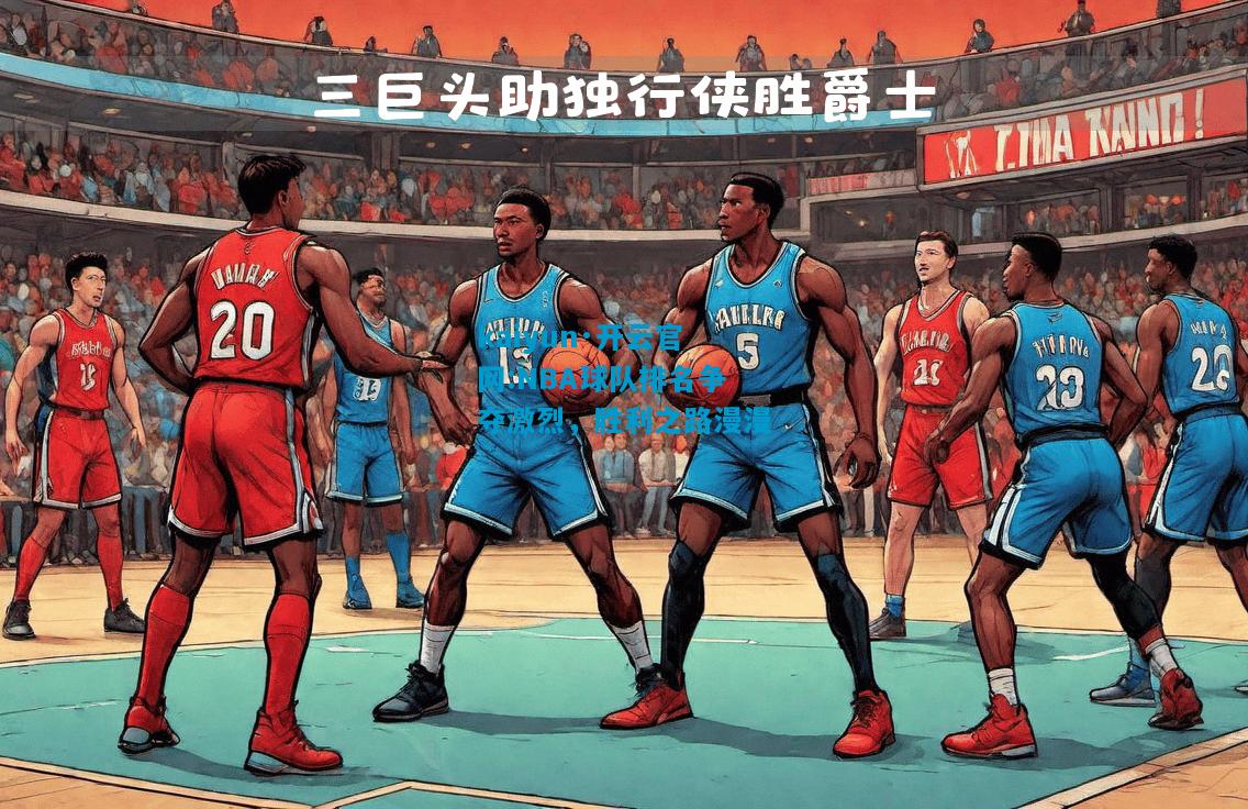 kaiyun·开云官网:NBA球队排名争夺激烈，胜利之路漫漫