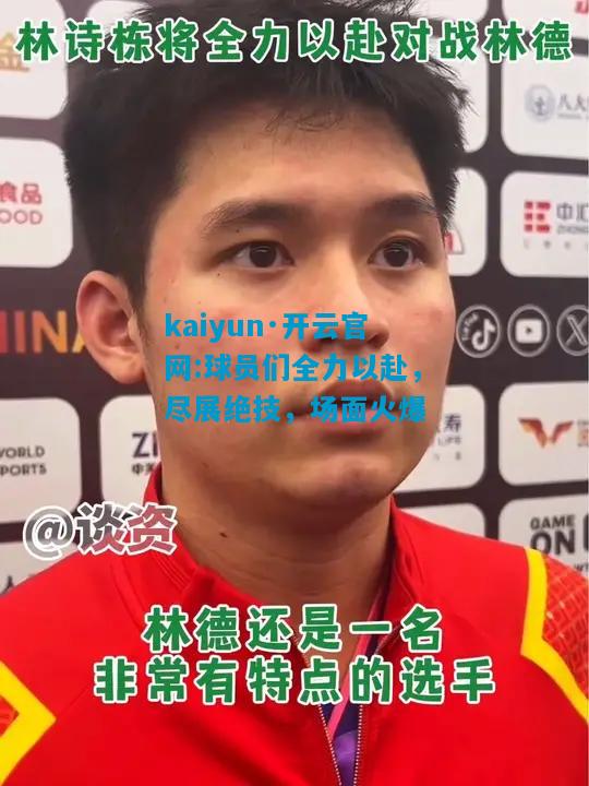球员们全力以赴，尽展绝技，场面火爆
