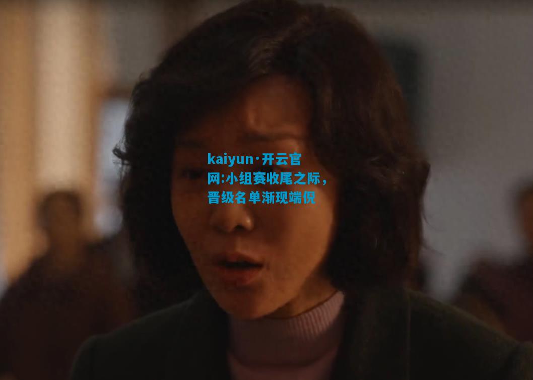 小组赛收尾之际，晋级名单渐现端倪