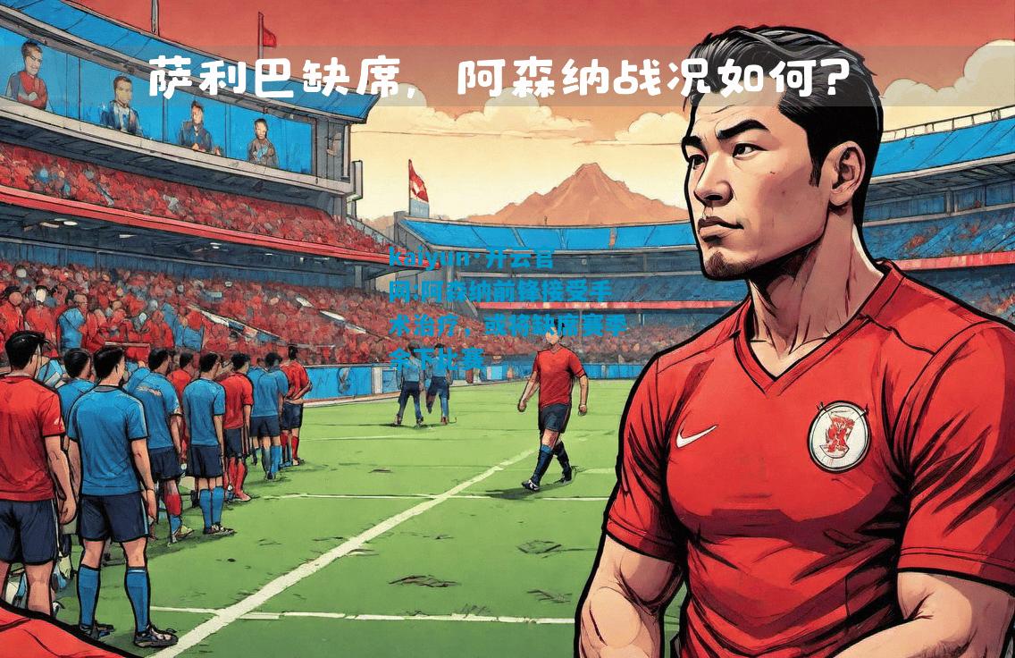 kaiyun·开云官网:阿森纳前锋接受手术治疗，或将缺席赛季余下比赛