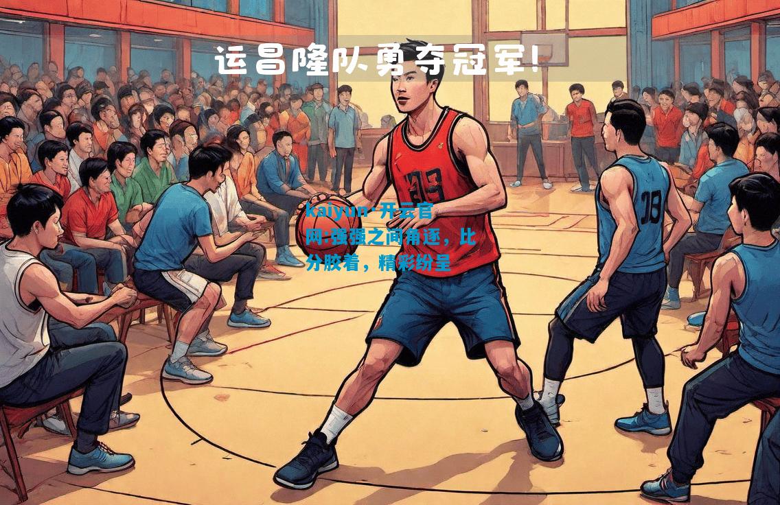 kaiyun·开云官网:强强之间角逐，比分胶着，精彩纷呈