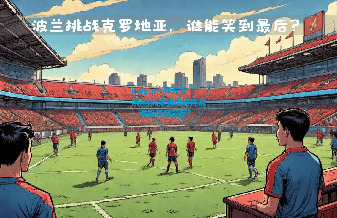 kaiyun·开云官网:欧洲豪强遭遇挑战，谁能笑到最后？