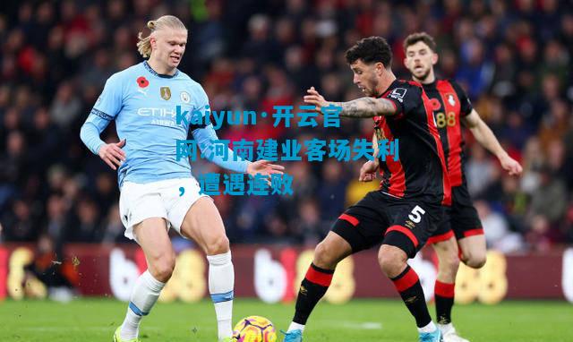 kaiyun·开云官网:河南建业客场失利，遭遇连败