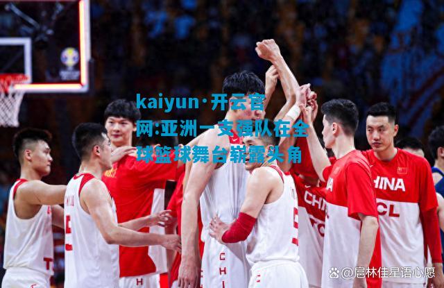 亚洲一支强队在全球篮球舞台崭露头角