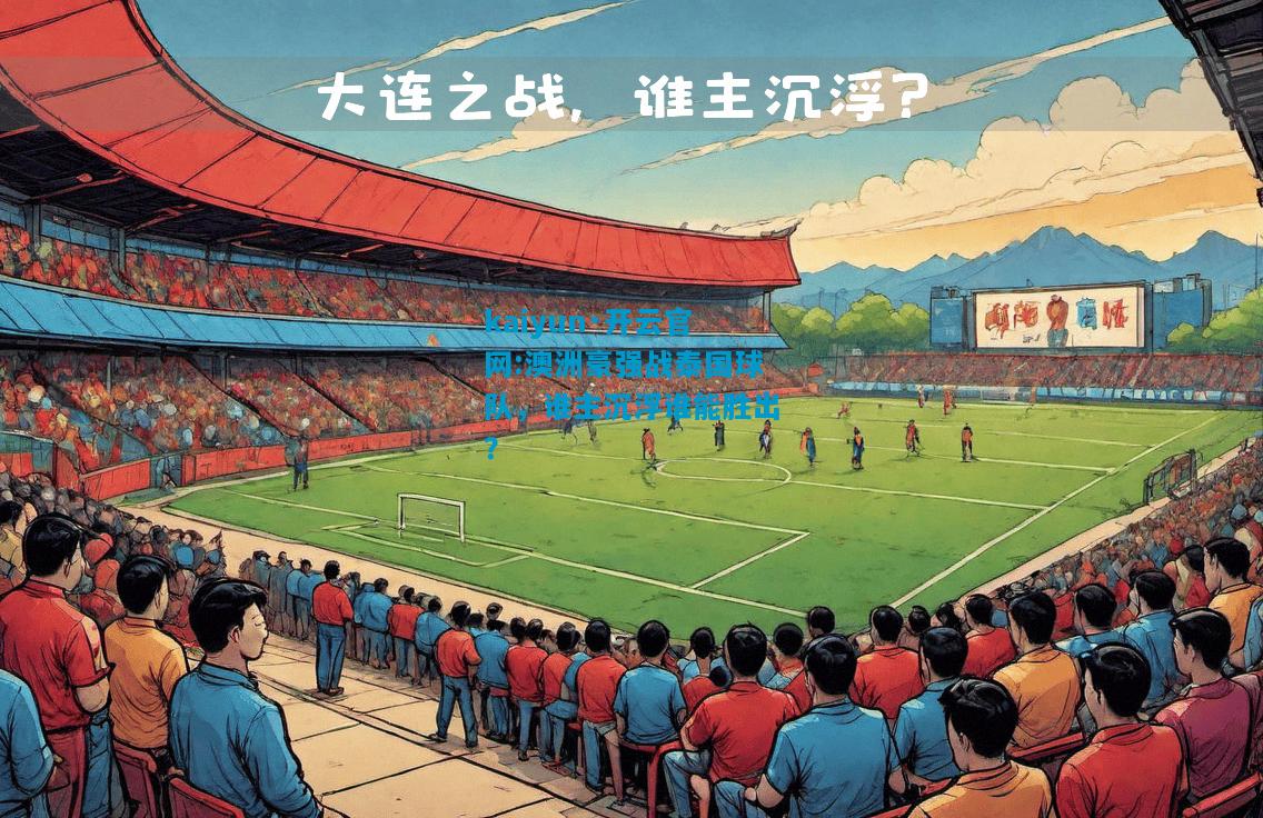 kaiyun·开云官网:澳洲豪强战泰国球队，谁主沉浮谁能胜出？