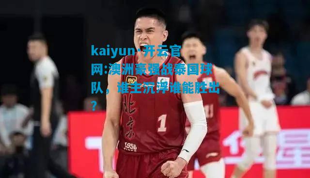 澳洲豪强战泰国球队，谁主沉浮谁能胜出？