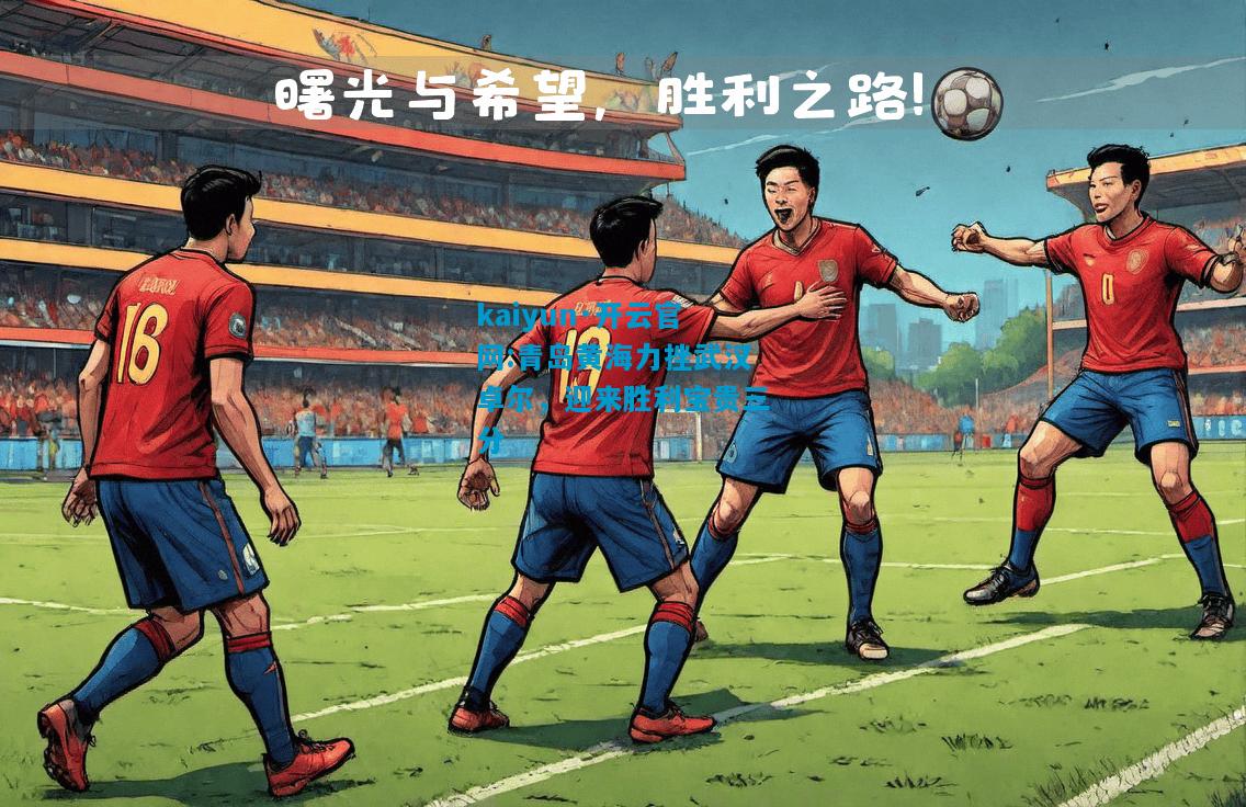 kaiyun·开云官网:青岛黄海力挫武汉卓尔，迎来胜利宝贵三分