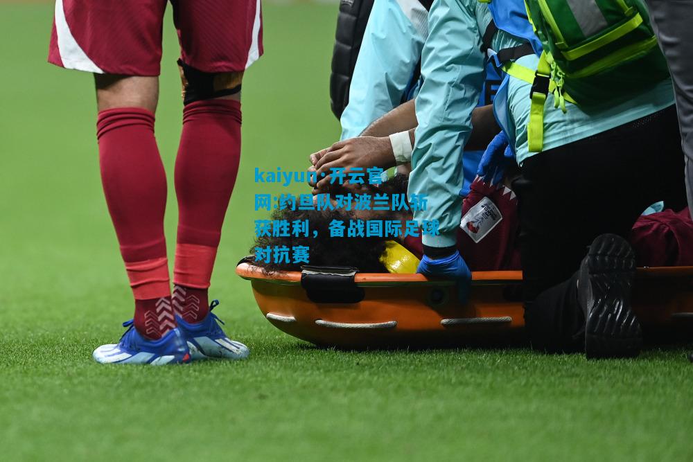 kaiyun·开云官网:约旦队对波兰队斩获胜利，备战国际足球对抗赛