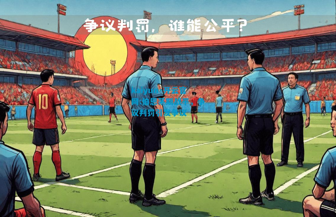 kaiyun·开云官网:伯恩茅斯战平，争议判罚引发争议