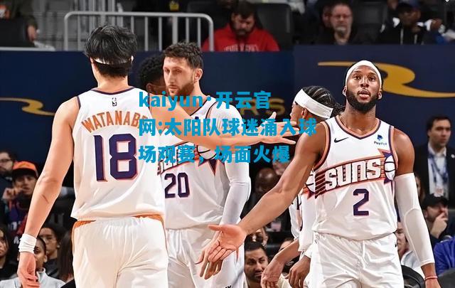 太阳队球迷涌入球场观赛，场面火爆
