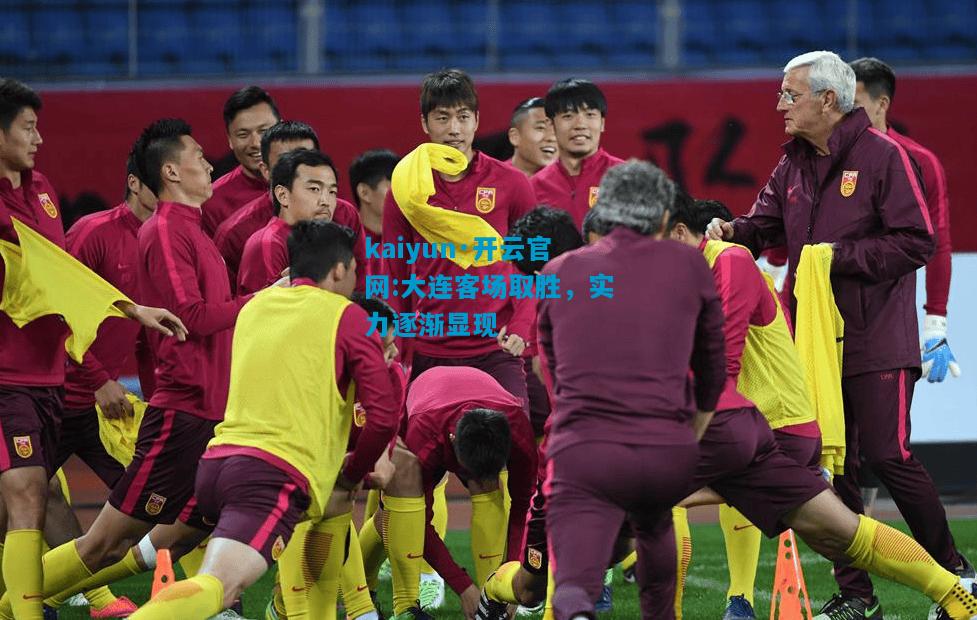 kaiyun·开云官网:大连客场取胜，实力逐渐显现