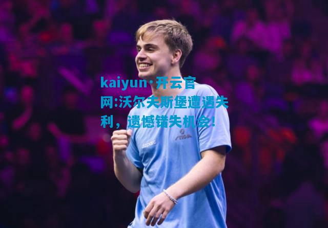 沃尔夫斯堡遭遇失利，遗憾错失机会！