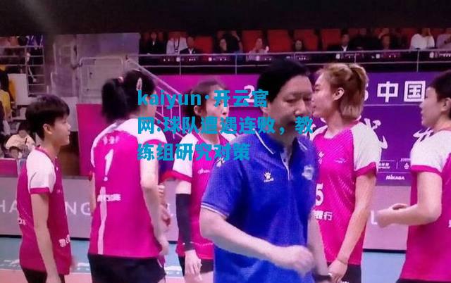 kaiyun·开云官网:球队遭遇连败，教练组研究对策