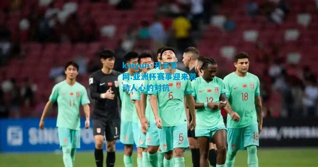 亚洲杯赛事迎来激动人心的对抗