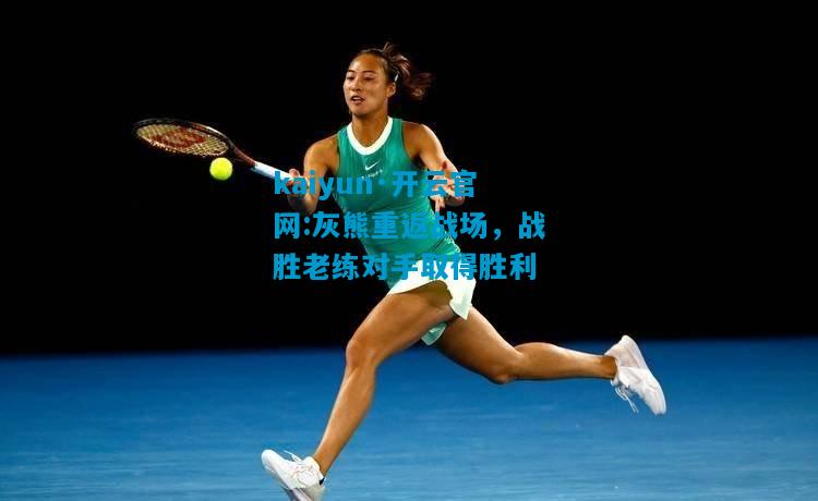 kaiyun·开云官网:灰熊重返战场，战胜老练对手取得胜利