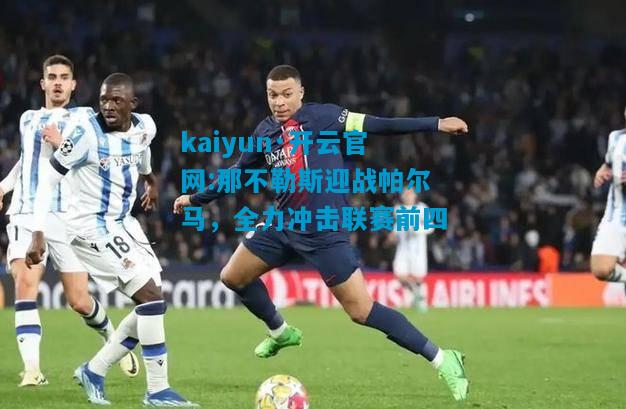 kaiyun·开云官网:那不勒斯迎战帕尔马，全力冲击联赛前四