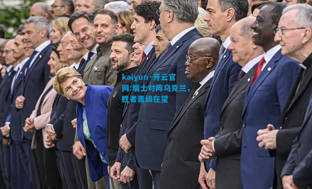 kaiyun·开云官网:瑞士对阵乌克兰，胜者晋级在望