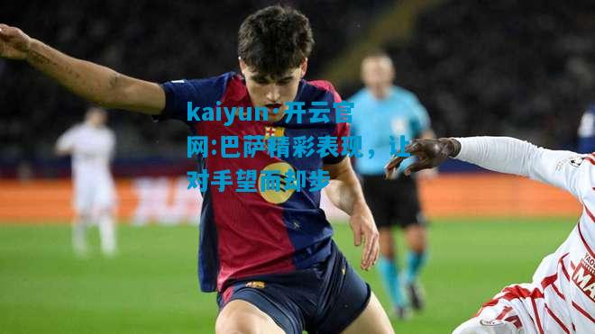 kaiyun·开云官网:巴萨精彩表现，让对手望而却步