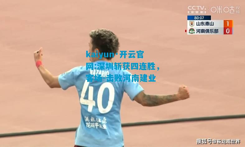 kaiyun·开云官网:深圳斩获四连胜，客场-击败河南建业