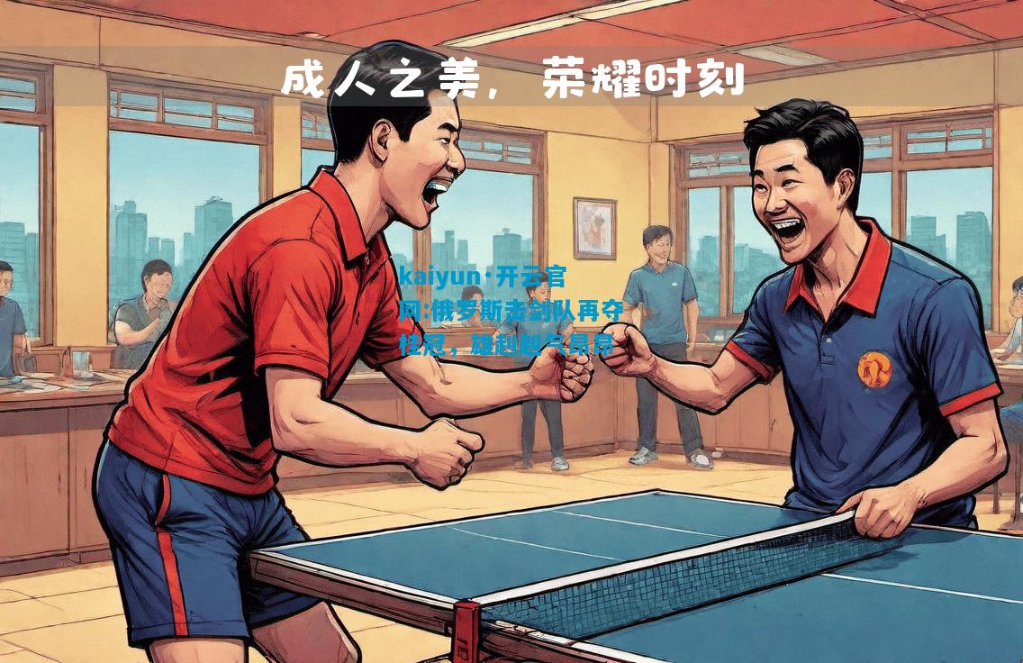 kaiyun·开云官网:俄罗斯击剑队再夺桂冠，雄赳赳气昂昂