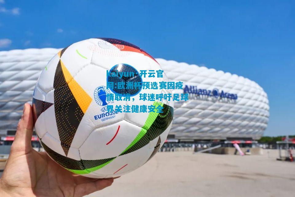 kaiyun·开云官网:欧洲杯预选赛因疫情取消，球迷呼吁足球界关注健康安全
