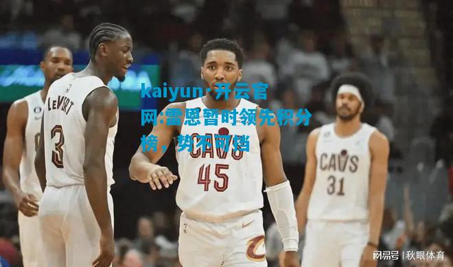 kaiyun·开云官网:雷恩暂时领先积分榜，势不可挡