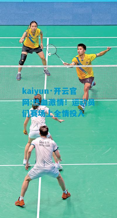 kaiyun·开云官网:热血激情！运动员们赛场上全情投入