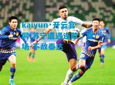kaiyun·开云官网:苏宁遭遇连败，客场-不敌泰达