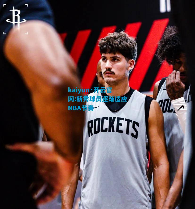 kaiyun·开云官网:新秀球员逐渐适应NBA节奏
