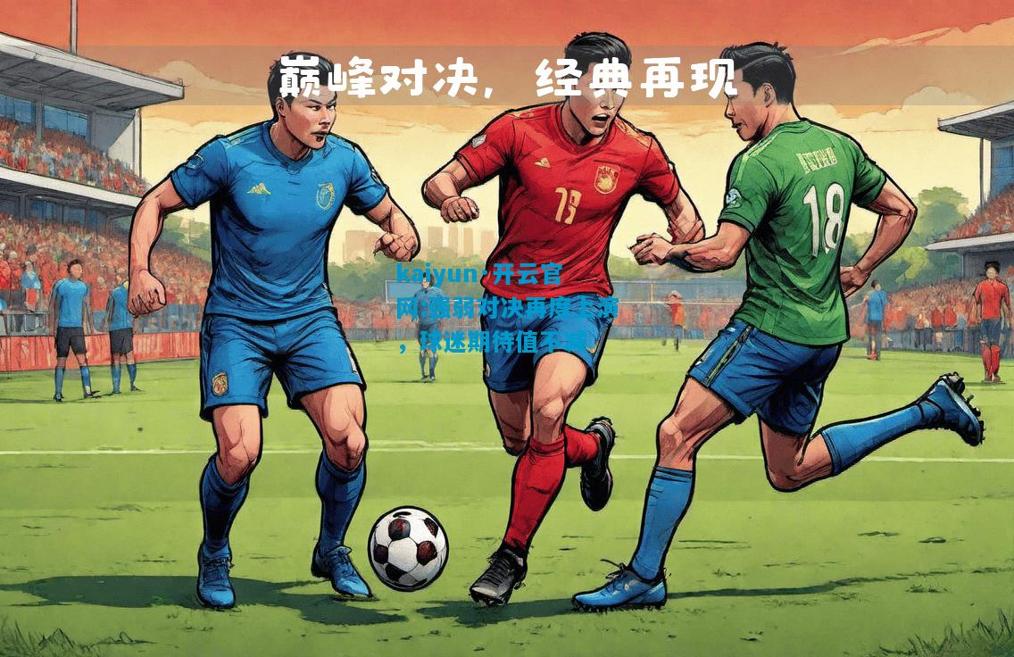 kaiyun·开云官网:强弱对决再度上演，球迷期待值不减