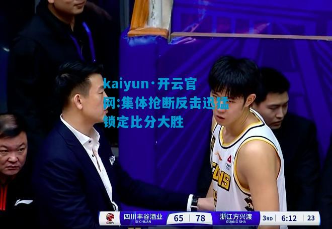 kaiyun·开云官网:集体抢断反击迅猛锁定比分大胜